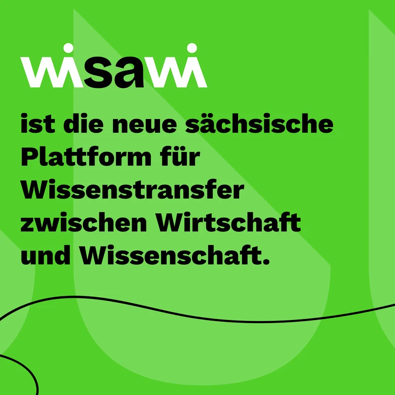 Vor grünem Hintergrund ist in weißer und schwarzer Schrift der Schriftzug "wisawi ist die neue sächsische Plattform für Wissenstransfer zwischen Wirtschaft und Wissenschaft." zu sehen.