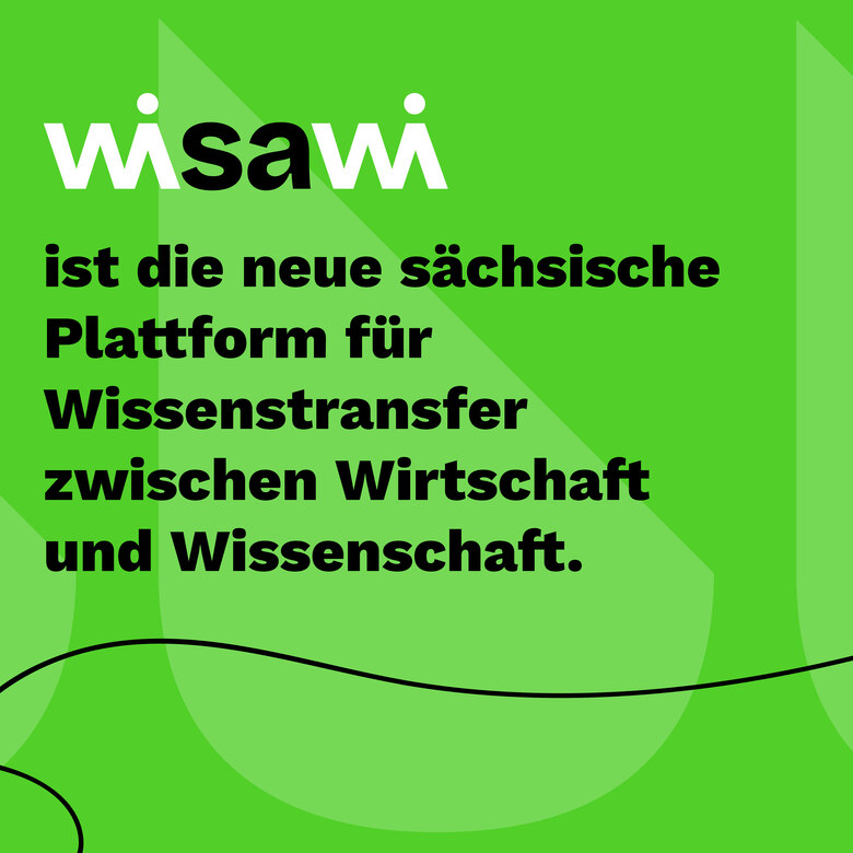 Vor grünem Hintergrund ist in weißer und schwarzer Schrift der Schriftzug "wisawi ist die neue sächsische Plattform für Wissenstransfer zwischen Wirtschaft und Wissenschaft." zu sehen.